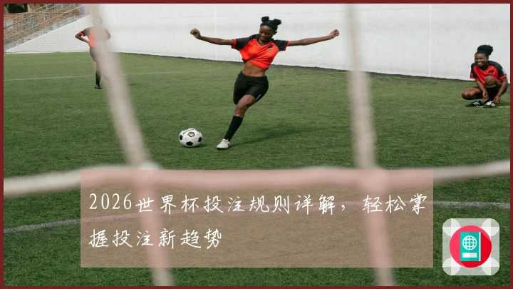2026世界杯投注规则详解，轻松掌握投注新趋势