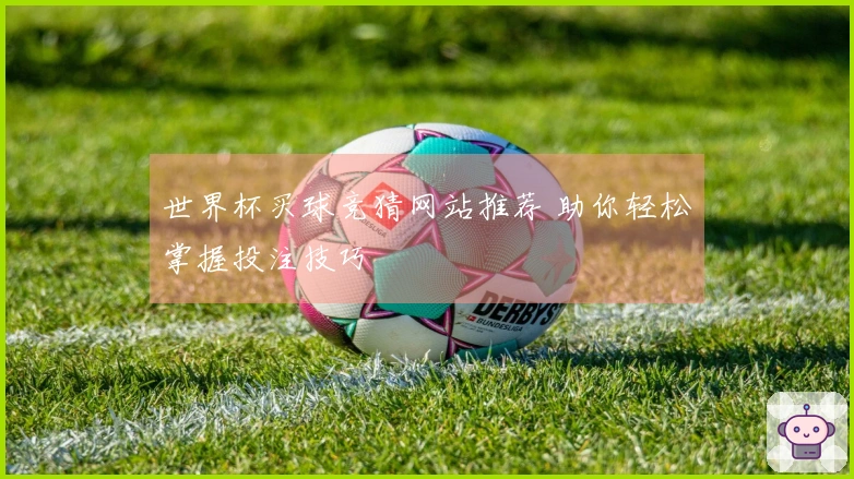 世界杯买球竞猜网站推荐 助你轻松掌握投注技巧