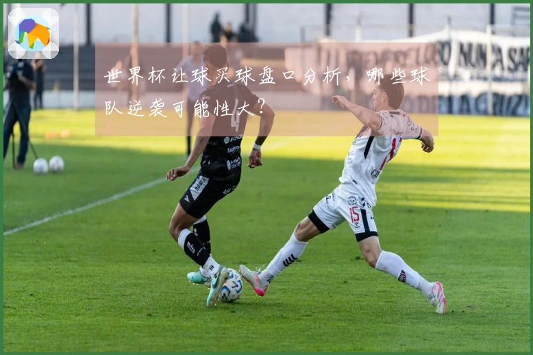 世界杯让球买球盘口分析，哪些球队逆袭可能性大？