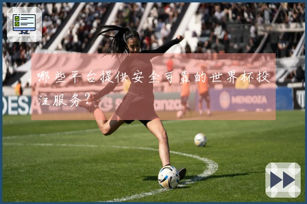 哪些平台提供安全可靠的世界杯投注服务？