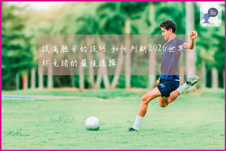 提高胜率的技巧 如何判断2026世界杯竞猜的最佳选择