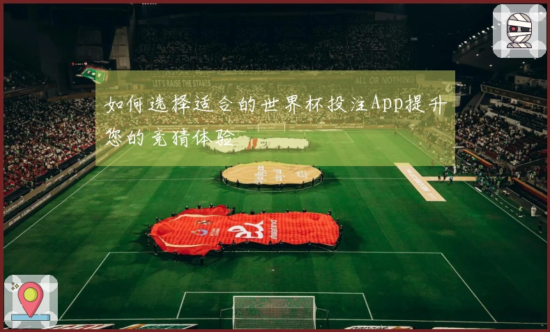 如何选择适合的世界杯投注App提升您的竞猜体验