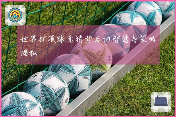 世界杯滚球竞猜背后的智慧与策略揭秘