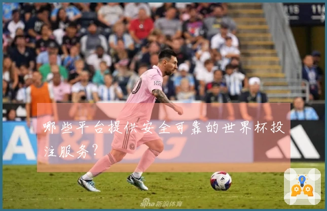 哪些平台提供安全可靠的世界杯投注服务？