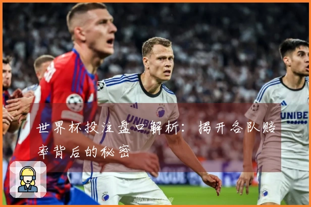 世界杯投注盘口解析：揭开各队赔率背后的秘密