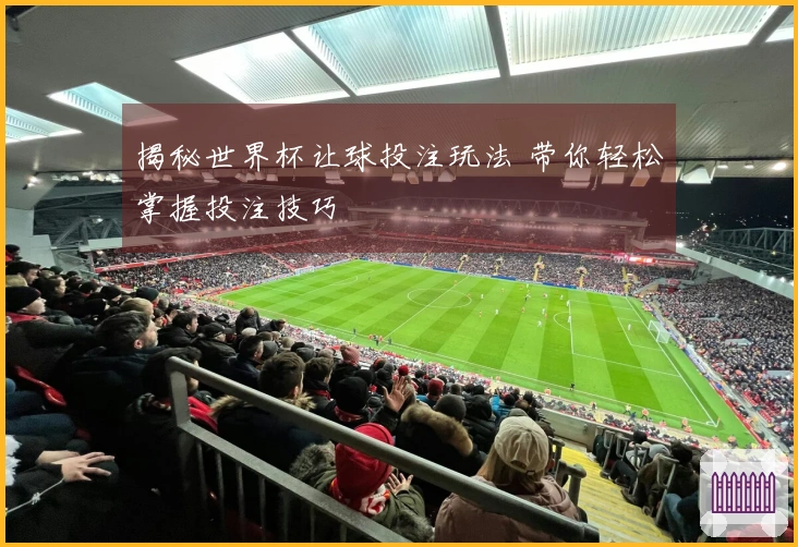 揭秘世界杯让球投注玩法 带你轻松掌握投注技巧