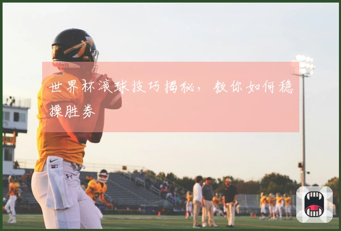 世界杯滚球技巧揭秘，教你如何稳操胜券