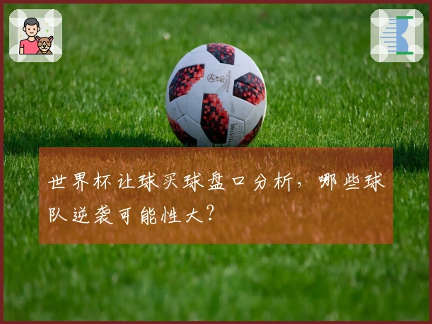 世界杯让球买球盘口分析，哪些球队逆袭可能性大？
