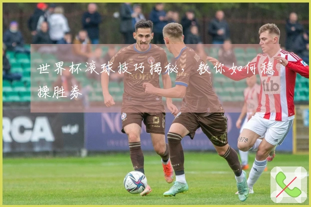 世界杯滚球技巧揭秘，教你如何稳操胜券