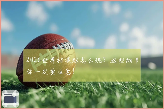 2026世界杯滚球怎么玩？这些细节你一定要注意！