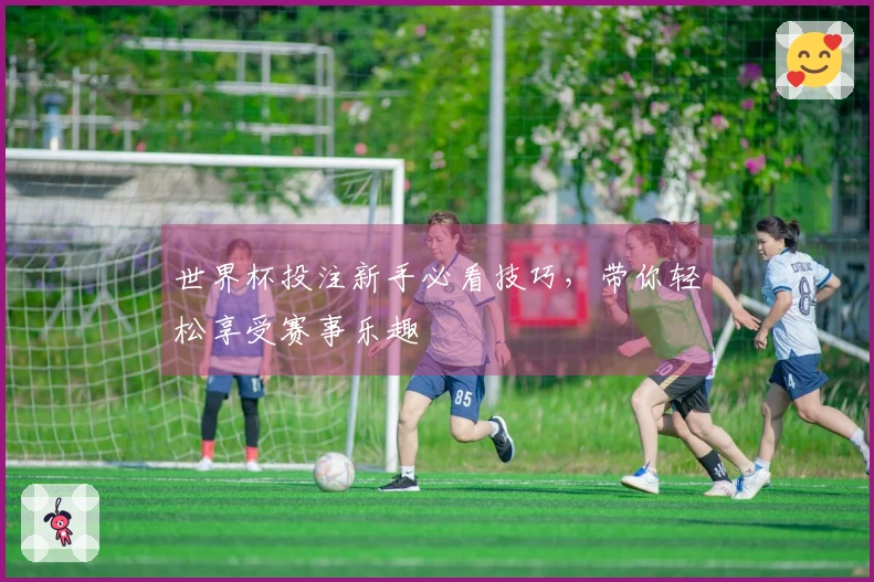 世界杯投注新手必看技巧，带你轻松享受赛事乐趣