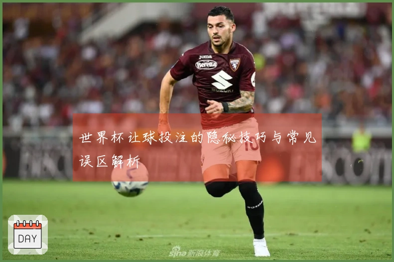 世界杯让球投注的隐秘技巧与常见误区解析
