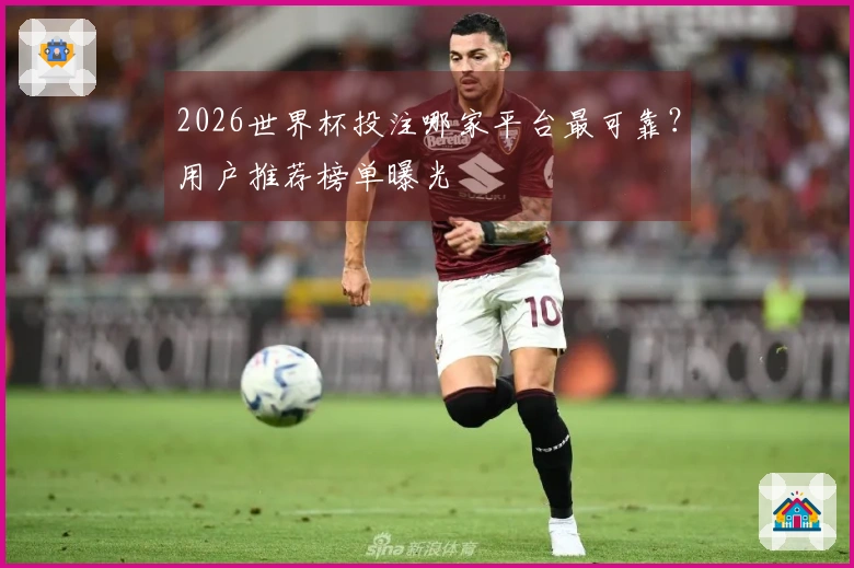 2026世界杯投注哪家平台最可靠？用户推荐榜单曝光