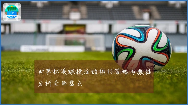 世界杯滚球投注的热门策略与数据分析全面盘点