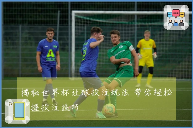 揭秘世界杯让球投注玩法 带你轻松掌握投注技巧